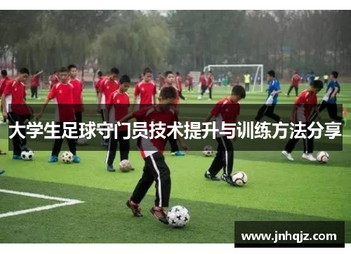 大学生足球守门员技术提升与训练方法分享